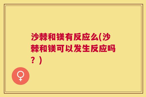 沙棘和镁有反应么(沙棘和镁可以发生反应吗？)