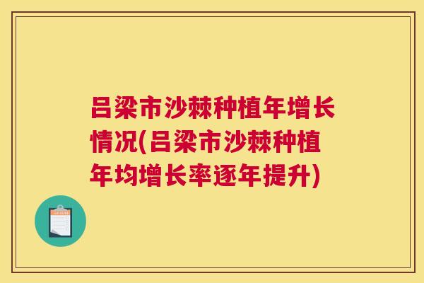 吕梁市沙棘种植年增长情况(吕梁市沙棘种植年均增长率逐年提升)