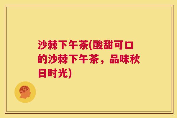 沙棘下午茶(酸甜可口的沙棘下午茶，品味秋日时光)
