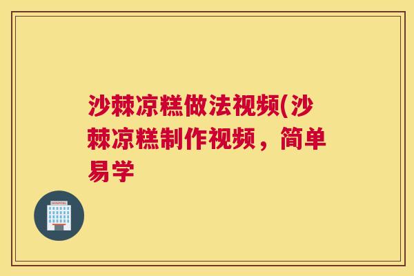沙棘凉糕做法视频(沙棘凉糕制作视频，简单易学
