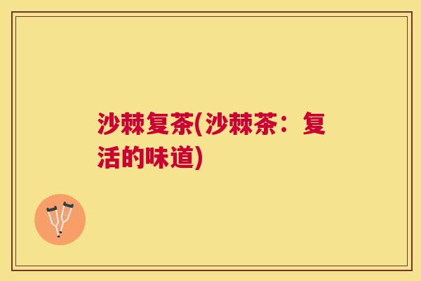 沙棘复茶(沙棘茶：复活的味道)