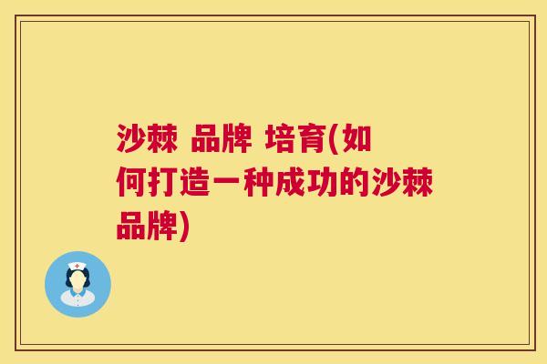 沙棘 品牌 培育(如何打造一种成功的沙棘品牌)