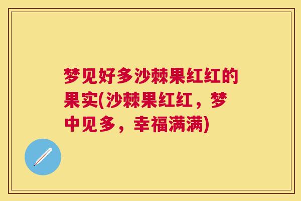梦见好多沙棘果红红的果实(沙棘果红红，梦中见多，幸福满满)