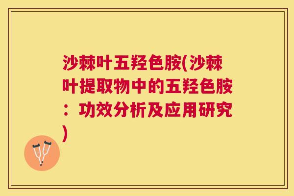 沙棘叶五羟色胺(沙棘叶提取物中的五羟色胺：功效分析及应用研究)