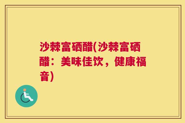 沙棘富硒醋(沙棘富硒醋：美味佳饮，健康福音)