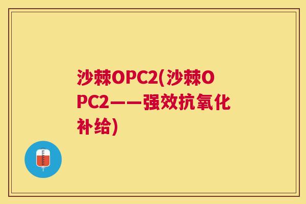 沙棘OPC2(沙棘OPC2——强效抗氧化补给)