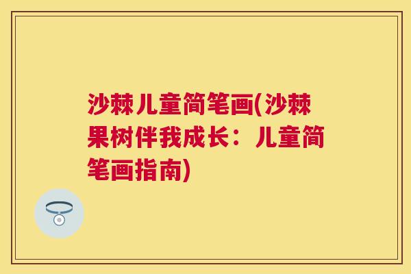 沙棘儿童简笔画(沙棘果树伴我成长:儿童简笔画指南)