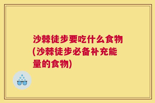 沙棘徒步要吃什么食物(沙棘徒步必备补充能量的食物)