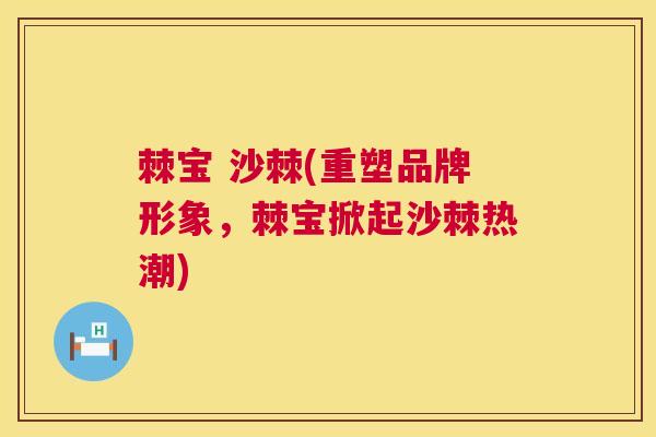 棘宝 沙棘(重塑品牌形象，棘宝掀起沙棘热潮)