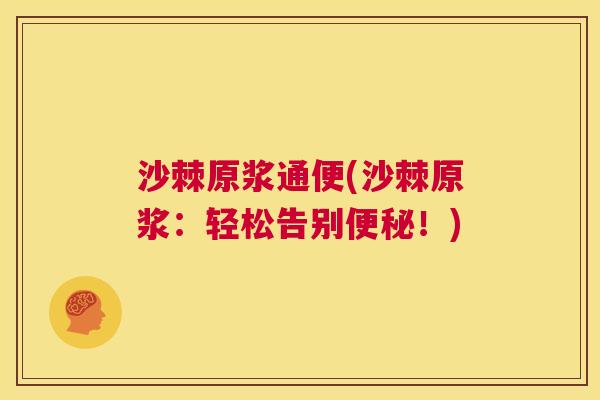 沙棘原浆通便(沙棘原浆：轻松告别便秘！)