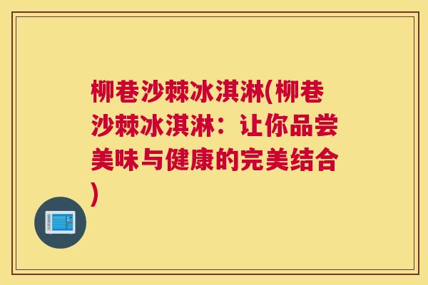 柳巷沙棘冰淇淋(柳巷沙棘冰淇淋：让你品尝美味与健康的完美结合)
