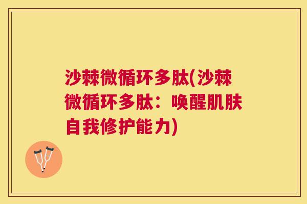 沙棘微循环多肽(沙棘微循环多肽：唤醒肌肤自我修护能力)