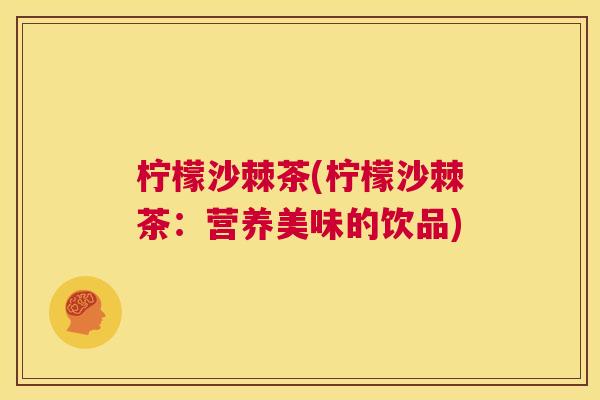 柠檬沙棘茶(柠檬沙棘茶：营养美味的饮品)