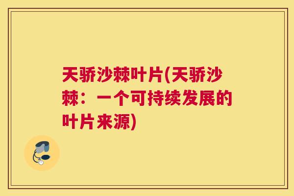 天骄沙棘叶片(天骄沙棘：一个可持续发展的叶片来源)