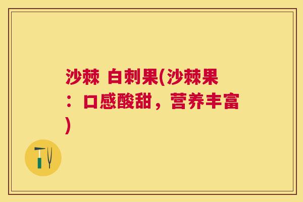 沙棘 白刺果(沙棘果：口感酸甜，营养丰富)
