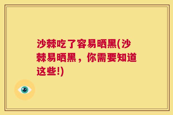 沙棘吃了容易晒黑(沙棘易晒黑，你需要知道这些!)