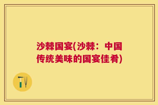 沙棘国宴(沙棘：中国传统美味的国宴佳肴)