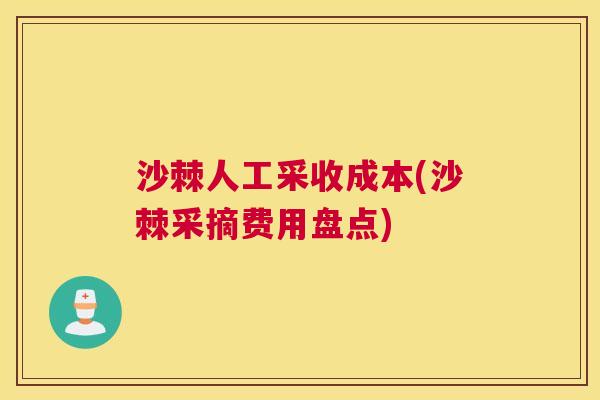 沙棘人工采收成本(沙棘采摘费用盘点)