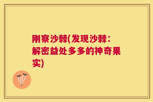 刚察沙棘(发现沙棘：解密益处多多的神奇果实)