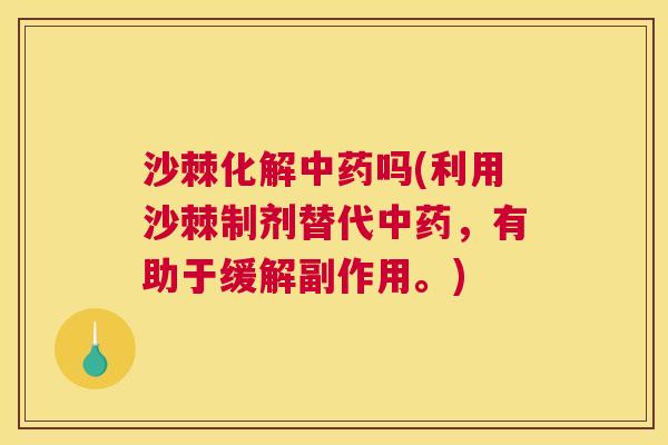 沙棘化解中药吗(利用沙棘制剂替代中药，有助于缓解副作用。)