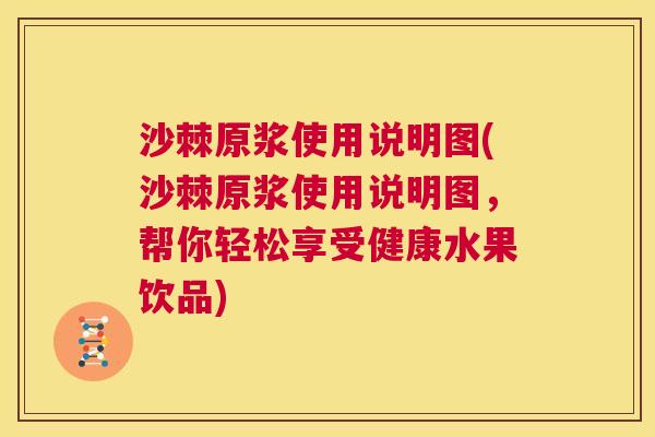 沙棘原浆使用说明图(沙棘原浆使用说明图，帮你轻松享受健康水果饮品)