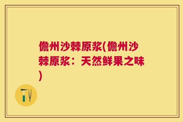 儋州沙棘原浆(儋州沙棘原浆：天然鲜果之味)