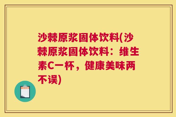 沙棘原浆固体饮料(沙棘原浆固体饮料：维生素C一杯，健康美味两不误)