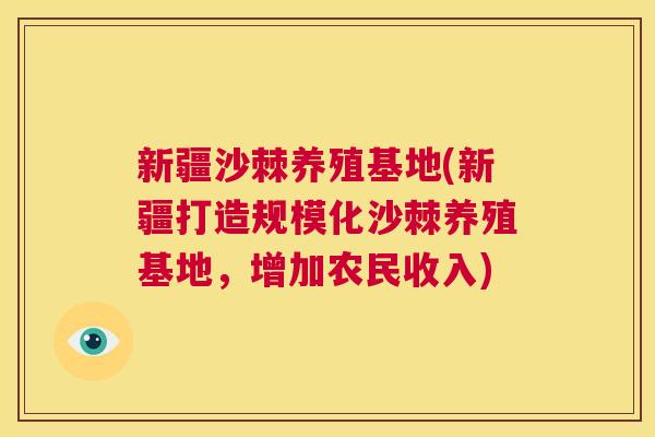 新疆沙棘养殖基地(新疆打造规模化沙棘养殖基地，增加农民收入)