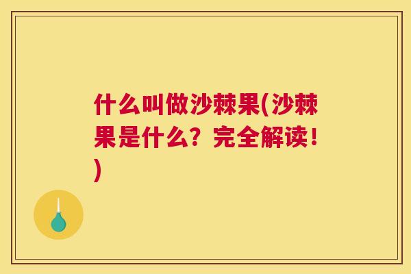 什么叫做沙棘果(沙棘果是什么？完全解读！)