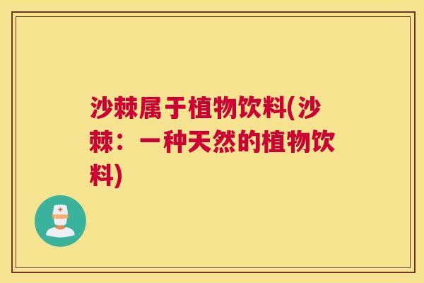 沙棘属于植物饮料(沙棘：一种天然的植物饮料)