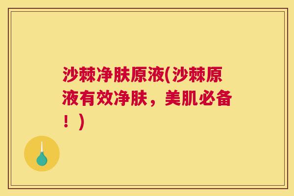 沙棘净肤原液(沙棘原液有效净肤，美肌必备！)