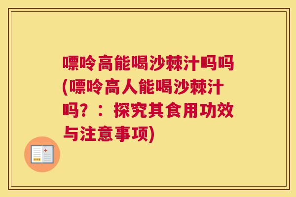 嘌呤高能喝沙棘汁吗吗(嘌呤高人能喝沙棘汁吗？：探究其食用功效与注意事项)