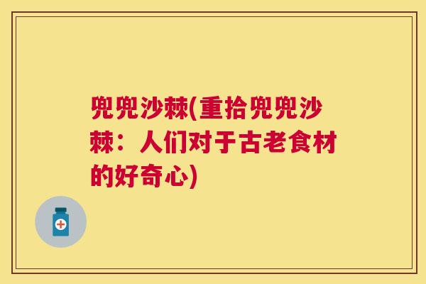 兜兜沙棘(重拾兜兜沙棘：人们对于古老食材的好奇心)