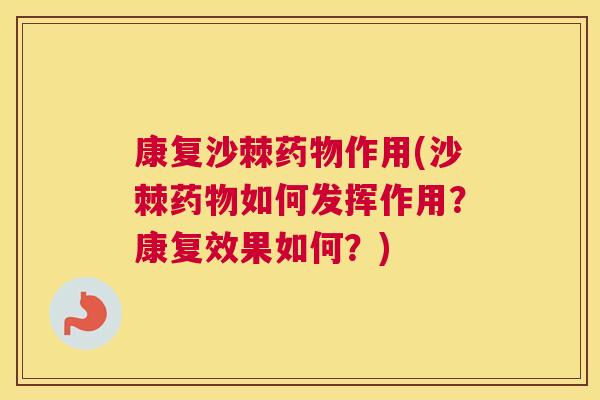 康复沙棘药物作用(沙棘药物如何发挥作用？康复效果如何？)