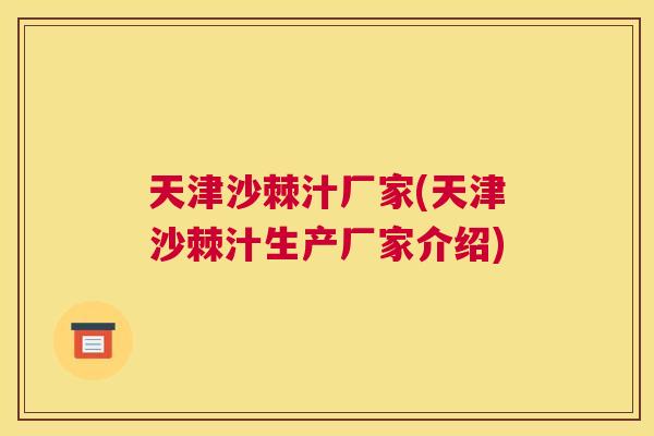 天津沙棘汁厂家(天津沙棘汁生产厂家介绍)