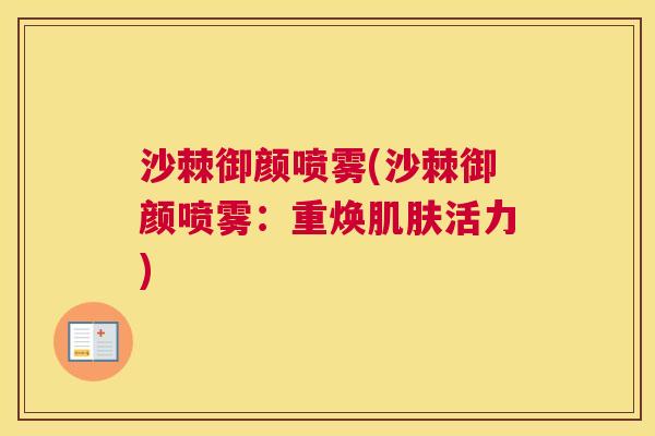 沙棘御颜喷雾(沙棘御颜喷雾：重焕肌肤活力)