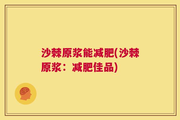 沙棘原浆能减肥(沙棘原浆：减肥佳品)