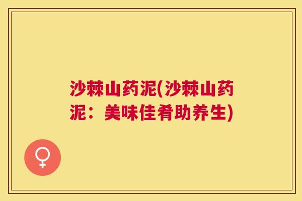 沙棘山药泥(沙棘山药泥：美味佳肴助养生)