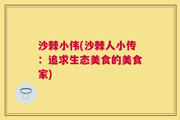 沙棘小伟(沙棘人小传：追求生态美食的美食家)