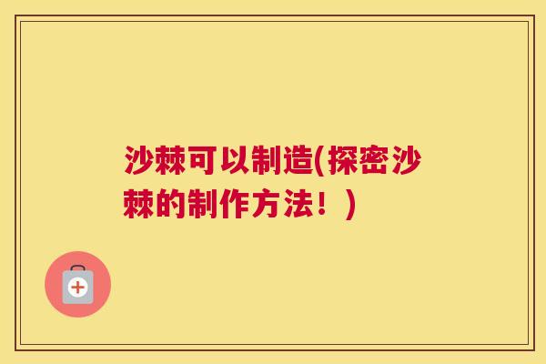 沙棘可以制造(探密沙棘的制作方法！)