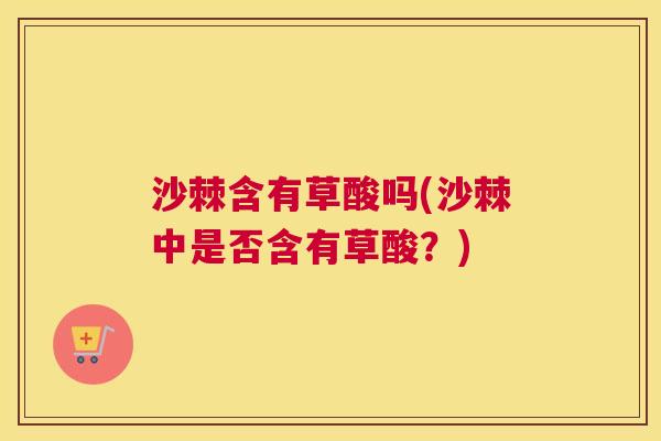 沙棘含有草酸吗(沙棘中是否含有草酸？)