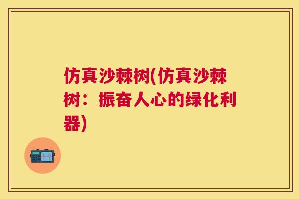 仿真沙棘树(仿真沙棘树：振奋人心的绿化利器)