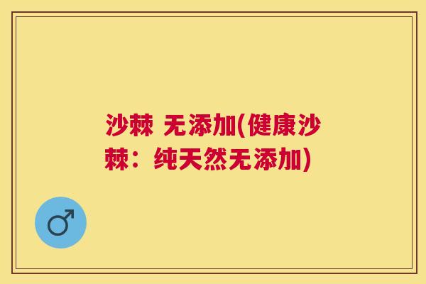 沙棘 无添加(健康沙棘：纯天然无添加)