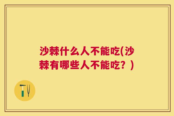 沙棘什么人不能吃(沙棘有哪些人不能吃?)