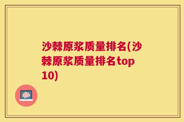 沙棘原浆质量排名(沙棘原浆质量排名top10)