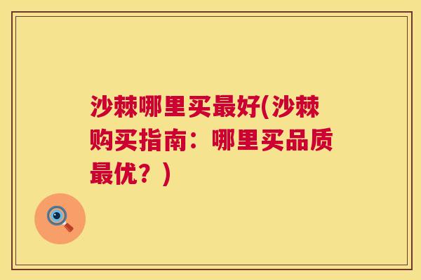 沙棘哪里买最好(沙棘购买指南：哪里买品质最优？)