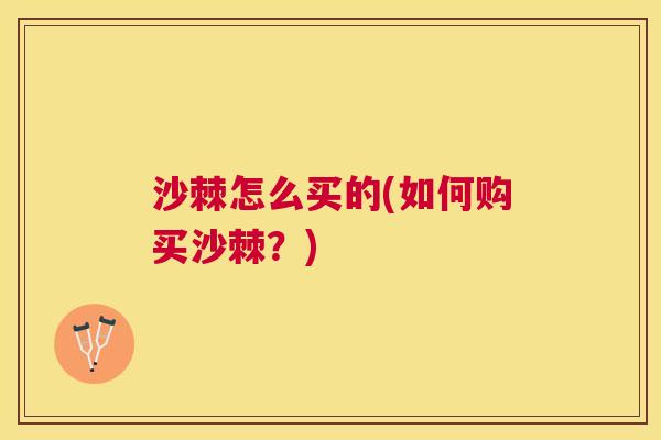 沙棘怎么买的(如何购买沙棘？)