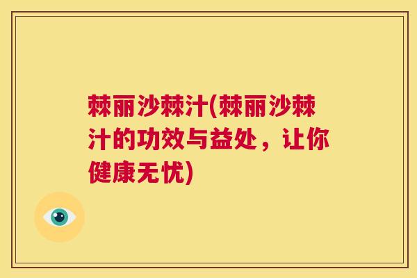 棘丽沙棘汁(棘丽沙棘汁的功效与益处，让你健康无忧)