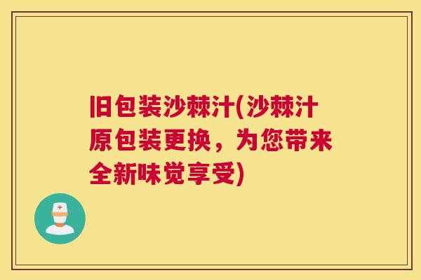 旧包装沙棘汁(沙棘汁原包装更换，为您带来全新味觉享受)