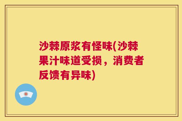 沙棘原浆有怪味(沙棘果汁味道受损，消费者反馈有异味)